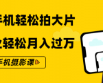 零基础用手机轻松拍大片，靠摄影副业轻松月入过万（21节手机摄影课）