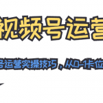 视频号运营：七大视频号运营实操技巧，从0-1卡位视频号红利