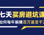 七天买房避坑课：人生中最为赚钱的投资，如何每年躺赚百万甚至千万