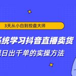 3天从小白到控盘大师，0基础系统学习抖音直播卖货 实现日出千单的实操方法