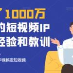 花了1000万总结出来的短视频IP孵化经验和教训，10堂浓缩精华课助你搞定短视频