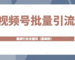 视频号批量引流，霸屏行业关键词（基础班）全面系统讲解视频号玩法