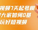 2022短视频7天起号模式，教大家如何0基础，玩好短视频