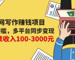 互联网写作赚钱项目：0成本0门槛，多平台同步变现，单篇文章收入100-3000元