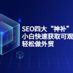 SEO四大“神补”训练营，小白快速获取可观的谷歌流量，轻松做外贸