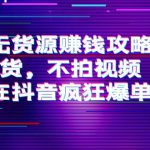 抖音无货源赚钱攻略，不囤货，不拍视频，带你在抖音疯狂爆单