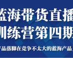 蓝海带货直播训练营第四期，把产品落脚在竞争不太大的蓝海产品上面（价值4980元）