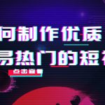 如何制作优质容易热门的短视频：别人没有的，我们都有 实操经验总结