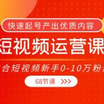 短视频运营课，适合短视频新手0-10万粉丝，快速起号产出优质内容（无水印）