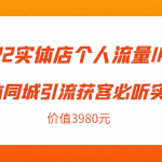 2022实体店个人流量IP打造实体同城引流获客必听实操课，61节完整版（价值3980元）