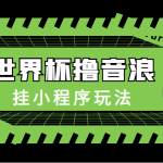 最新口子-世界杯撸音浪教程，挂小程序玩法（附最新抗封世界杯素材）