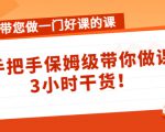 带您做一门好课的课：手把手保姆级带你做课，3小时干货