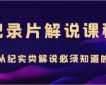 纪录片解说课程，做从纪实类解说必须知道的事（价值499元）