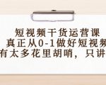 短视频干货运营课，真正从0-1做好短视频，没有太多花里胡哨，只讲干货