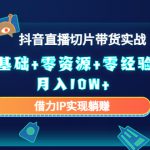 2023抖音直播切片带货实战，0基础+零资源+零经验 月入10W+借力IP实现躺赚