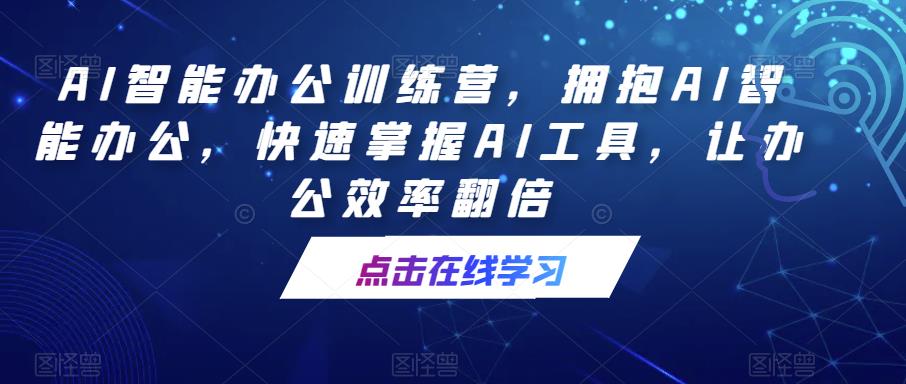 用AI（chatgpt）智能办公训练营，拥抱AI智能办公，快速掌握AI工具，让办公效率翻倍