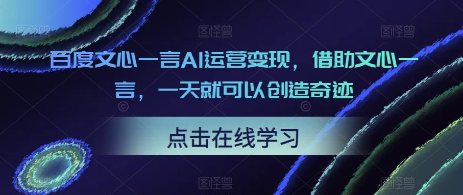 百度文心一言AI运营变现，借助文心一言，一天就可以创造奇迹