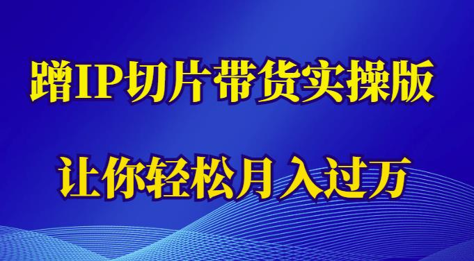 蹭这个IP切片带货实操版，让你轻松月入过万（教程+素材）