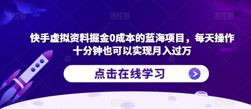 快手虚拟资料掘金0成本的蓝海项目，每天操作十分钟也可以实现月入过万【揭秘】