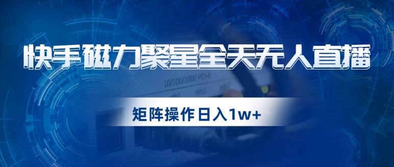 快手磁力聚星全天无人直播，矩阵操作日入1W+【揭秘】