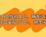 小红书AI线稿上色，精准引流，单条作品变现1500+，新手闭眼入