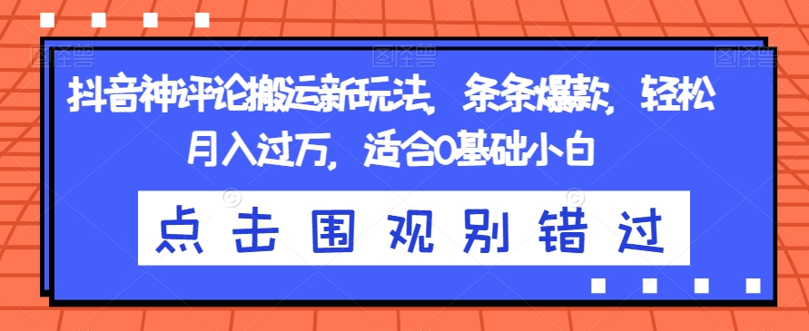 抖音神评论搬运新玩法，条条爆款，轻松月入过万，适合0基础小白【揭秘】