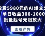 外面收费5980元的AI爆文公众号项目，单日收益300-1000+适合批量起号无限放大【揭秘】