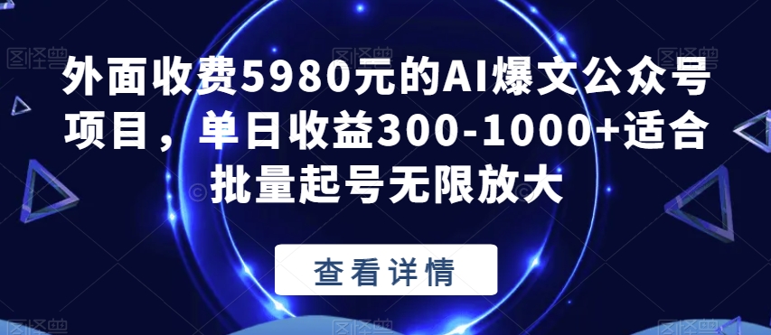 外面收费5980元的AI爆文公众号项目，单日收益300-1000+适合批量起号无限放大【揭秘】