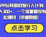 靠渠道APP玩转游戏发行人计划，阴阳师手游日入300+，一个流量都没有照样轻松赚钱（详细教程）