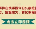 利用热点事件在快手做今日头条拉新，一周过万，篇篇爆火，转化率极高【揭秘】