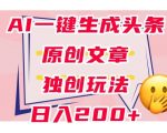 利用AI一键生成头条原创文章，0粉丝即可变现，稳定日入200+【揭秘】