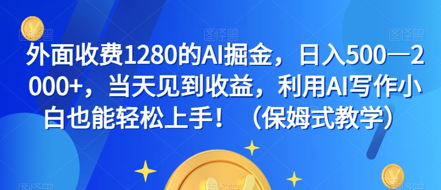 外面收费1280的AI掘金，日入500—2000+，当天见到收益，利用AI写作小白也能轻松上手！（保姆式教学）