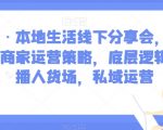 子谦·本地生活线下分享会，本地生活商家运营策略，底层逻辑，直播人货场，私域运营