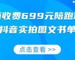 外面收费699元陪跑项目，抖音实拍图文书单，图文带货全攻略