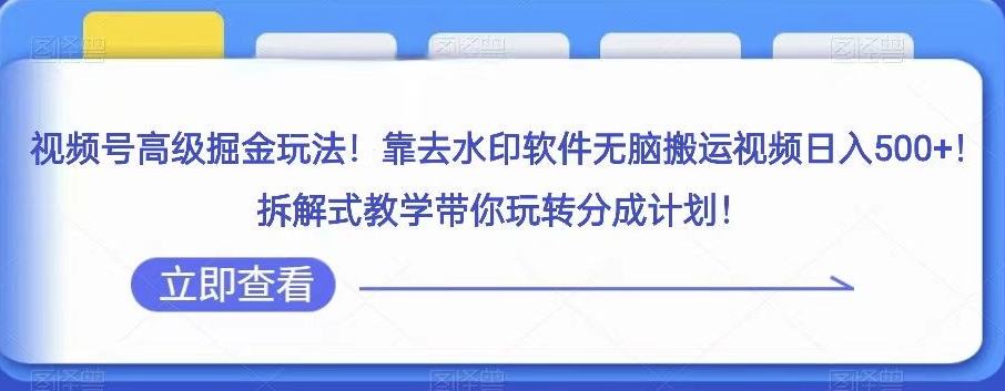 视频号高级掘金玩法，靠去水印软件无脑搬运视频日入500+，拆解式教学带你玩转分成计划【揭秘】