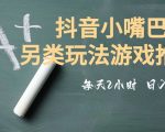 市面收费2980元抖音小嘴巴游戏推广的另类玩法，低投入，收益高，操作简单，人人可做【揭秘】