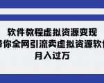 软件教程虚拟资源变现：带你全网引流卖虚拟资源软件，月入过万（11节课）