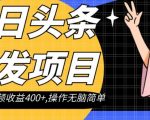 今日头条转发项目，单条视频收益400+,操作无脑简单【揭秘】