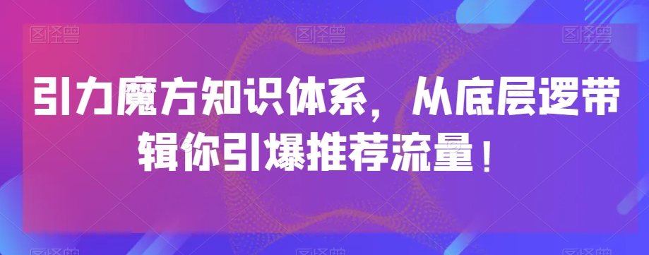 引力魔方知识体系，从底层逻‮带辑‬你引爆‮荐推‬流量！