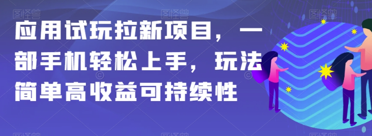 应用试玩拉新项目，一部手机轻松上手，玩法简单高收益可持续性【揭秘】