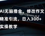 AI无脑撸金，修改作文精准引流，日入300+，实操教学【揭秘】