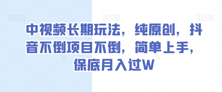 中视频长期玩法，纯原创，抖音不倒项目不倒，简单上手，保底月入过W【揭秘】