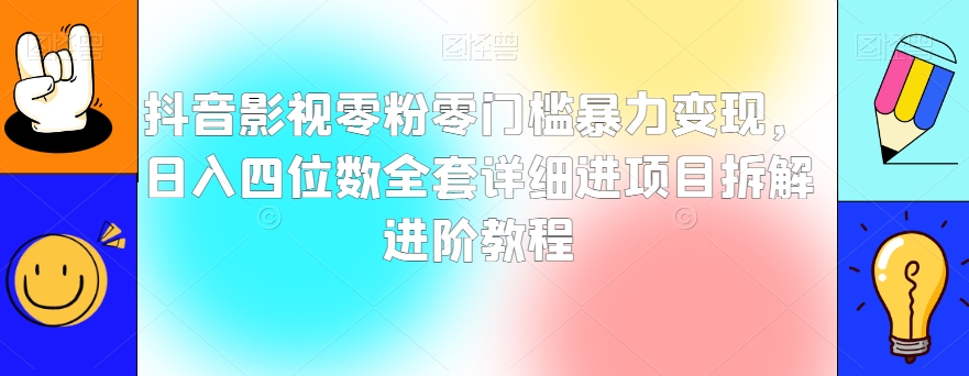 抖音影视零粉零门槛暴力变现，日入四位数全套详细进项目拆解进阶教程【揭秘】