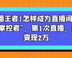 【直播王者】怎样成为直播间的绝对“掌控者”，第1次直播，当日变现2万