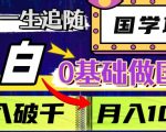 值得一生追随的国学项目，长期饭票，小白也可0基础做国学，日入3000，月入10W+【揭秘】