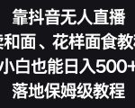 靠抖音无人直播，卖和面、花样面试教程，小白也能日入500+，落地保姆级教程【揭秘】