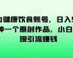 AI助力健康饮食账号，日入500+，一分钟一个原创作品，小白轻松实现引流赚钱【揭秘】