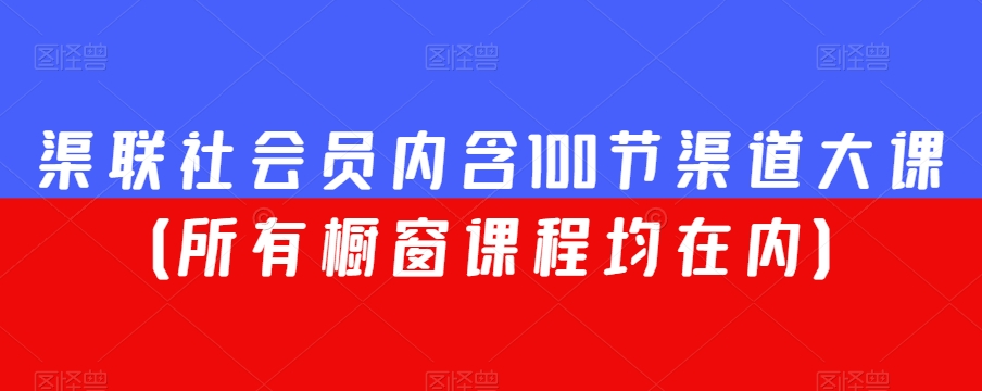 渠联社会员内含100节渠道大课（所有橱窗课程均在内）