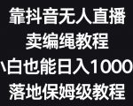 靠抖音无人直播，卖编绳教程，小白也能日入1000+，落地保姆级教程【揭秘】