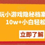 玩小游戏隐秘档案月入5-10w+小白轻松上手【揭秘】